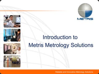 Introduction to  Metris Metrology Solutions Reliable and Innovative Metrology Solutions 