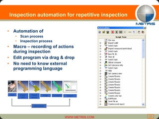 Inspection automation for repetitive inspection  Automation of Scan process Inspection process   Macro – recording of actions during inspection Edit program via drag & drop No need to know external programming language 