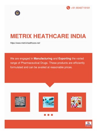 +91-8048719181
METRIX HEATHCARE INDIA
https://www.metrixhealthcare.net/
We are engaged in Manufacturing and Exporting the varied
range of Pharmaceutical Drugs. These products are efficiently
formulated and can be availed at reasonable prices.
 