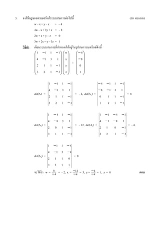 3.   21% M$                % !##                   :               8                                                               (10 !   )
              wOx+yOz =                    O4
              4w O x + 3y + z =            O8
              2w + x + y O z =             0
              3w + 2x + y O 3z =           1
              $ !##                        J 4 24% 2                                       7 8
                1      1 1                 1 w                                  4
               4         1 3           1           x                            8
                                                               =
                2    1         1           1       y                        0
                3    2         1           3       z                        1

                           1           1 1                 1                                    4           1 1           1
                           4           1 3             1                                        8           1 3       1
              det(A) =                                                 = O 4, det(A1) =                                           =8
                           2       1           1           1                                0           1     1           1
                           3       2           1           3                                1           2     1           3

                          1            4 1                 1                                1           1         4           1
                          4            8 3             1                                    4           1         8       1
              det(A2) =                                                = O 12, det(A3) =                                          = O4
                          2        0           1           1                                2       1         0               1
                          3        1           1           3                                3       2         1               3

                          1            1 1                 4
                          4            1 3                 8
              det(A4) =                                                =0
                          2        1           1       0
                          3        2           1       1
               ! %       w = 84 = O 2, x = 12 = 3, y = 4 = 1, z = 0
                                            4          4
 