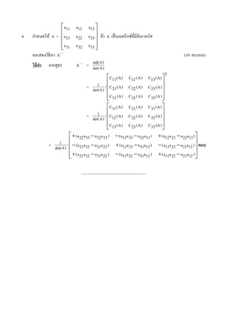 a11 a12        a13
4.   J 4 24% A = a 21 a 22      a 23 3% A
                 a 31 a 32      a 33
          V4 AO 1                                                                    (10 !   )
               :         AO 1 = det(A ))
                                adj(
                                     A
                                                                                 T
                                          C11 ( A )    C12 ( A )    C13 ( A )
                                    1
                               = det( A ) C 21 ( A )   C 22 ( A )   C 23 ( A )
                                          C31 ( A )    C32 ( A )    C33 ( A )
                                          C11 ( A )    C 21 ( A )   C31 ( A )
                                    1
                               = det( A ) C12 ( A )    C 22 ( A )   C32 ( A )
                                          C13 ( A )    C 23 ( A )   C33 ( A )
                      + (a 22 a 33 a 32 a 23 ) ( a12 a 33 a 32 a13 ) + (a12 a 23 a 22a13 )
                1
           = det( A )   (a 21a 33 a 31a 23 ) + (a11a 33 a 31a13 )      ( a11a 23 a 21a13 )
                      + (a 21a 32 a 31a 22 )   (a11a 32 a 31a12 ) + (a11a 22 a 21a12 )
 
