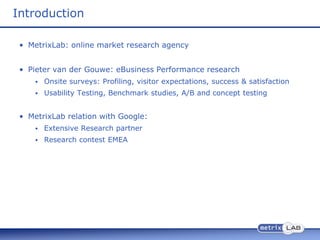 Introduction

 • MetrixLab: online market research agency


 • Pieter van der Gouwe: eBusiness Performance research
     ...