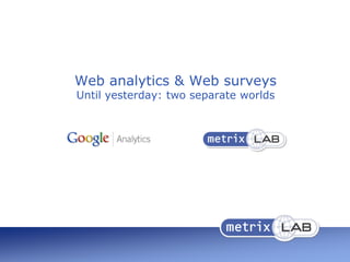 Web analytics & Web surveys
Until yesterday: two separate worlds
 