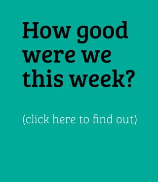 How good
were we
this week?
(click here to find out)

 