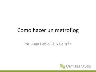 Como hacer un metroflog Por: Juan Pablo Félix Beltrán  