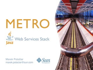 METRO
       Web Services Stack



Marek Potočiar
marek.potociar@sun.com
 