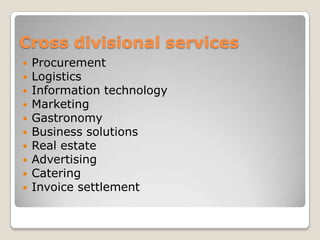 Cross divisional servicesProcurementLogisticsInformation technologyMarketingGastronomyBusiness solutionsReal estate AdvertisingCateringInvoice settlement