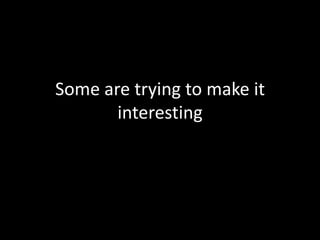 Some are trying to make it interesting