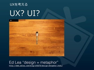 UXを考える


UX?  UI?




Ed Lea “design = metaphor”
http://www.edlea.com/blog/143679/design-metaphor.html/
 