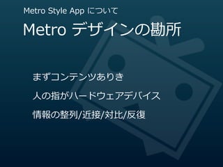 Metro  Style  App  について

Metro  デザインの勘所

  まずコンテンツありき

  ⼈人の指がハードウェアデバイス

  情報の整列列/近接/対⽐比/反復復
 