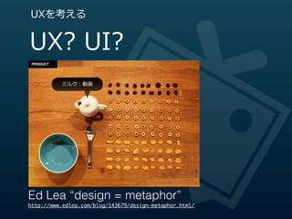 UXを考える


UX?  UI?
          ミルク：動画




Ed Lea “design = metaphor”
http://www.edlea.com/blog/143679/design-metaphor.html/
 