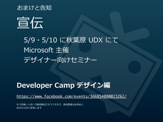 おまけと告知


宣伝
   5/9・5/10  に秋葉葉原  UDX  にて
   Microsoft  主催
   デザイナー向けセミナー


Developer  Camp  デザイン編
https://www.facebook.com/events/366854080023262/

もう定員いっぱいで締切切間近だそうですので，参加登録はお早めに
⾃自分も10⽇日に参加します
 