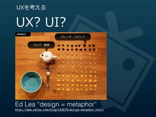 UXを考える


UX?  UI?
                           フレーク：コメント

          ミルク：動画




Ed Lea “design = metaphor”
http://www.edlea.com/blog/143679/design-metaphor.html/
 