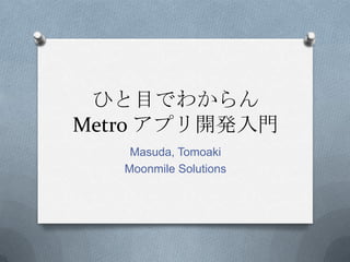 ひと目でわからん
Metro アプリ開発入門
    Masuda, Tomoaki
   Moonmile Solutions
 