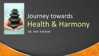 Journey towards
Health & Harmony
-DR. AMIT KARKARE
 