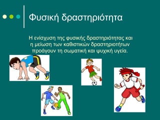 Η ενίσχυση της φυσικής δραστηριότητας και
η μείωση των καθιστικών δραστηριοτήτων
προάγουν τη σωματική και ψυχική υγεία.
Φυσική δραστηριότητα
 