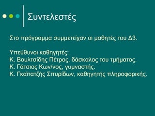 Συντελεστές
Στο πρόγραμμα συμμετείχαν οι μαθητές του Δ3.
Υπεύθυνοι καθηγητές:
Κ. Βουλτσίδης Πέτρος, δάσκαλος του τμήματος.
Κ. Γάτσιος Κων/νος, γυμναστής.
Κ. Γκαϊτατζής Σπυρίδων, καθηγητής πληροφορικής.
 