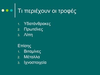 Τι περιέχουν οι τροφές
1. Υδατάνθρακες
2. Πρωτεΐνες
3. Λίπη
Επίσης
1. Βιταμίνες
2. Μέταλλα
3. Ιχνοστοιχεία
 