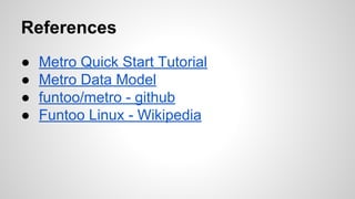 References
● Metro Quick Start Tutorial
● Metro Data Model
● funtoo/metro - github
● Funtoo Linux - Wikipedia
 
