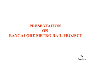 PRESENTATION
ON
BANGALORE METRO RAIL PROJECT
By
Pradeep
 