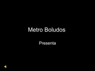 Metro Boludos   Presenta 