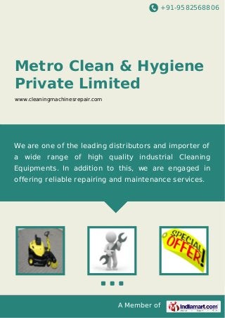 +91-9582568806
A Member of
Metro Clean & Hygiene
Private Limited
www.cleaningmachinesrepair.com
We are one of the leading distributors and importer of
a wide range of high quality industrial Cleaning
Equipments. In addition to this, we are engaged in
offering reliable repairing and maintenance services.
 