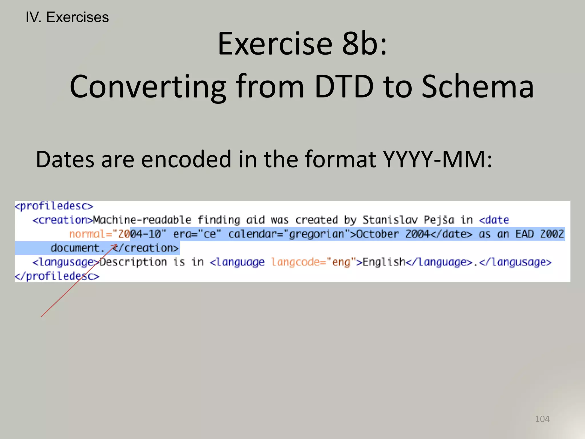 IV. Exercises
104
Exercise 8b:
Converting from DTD to Schema
Dates are encoded in the format YYYY-MM:
 