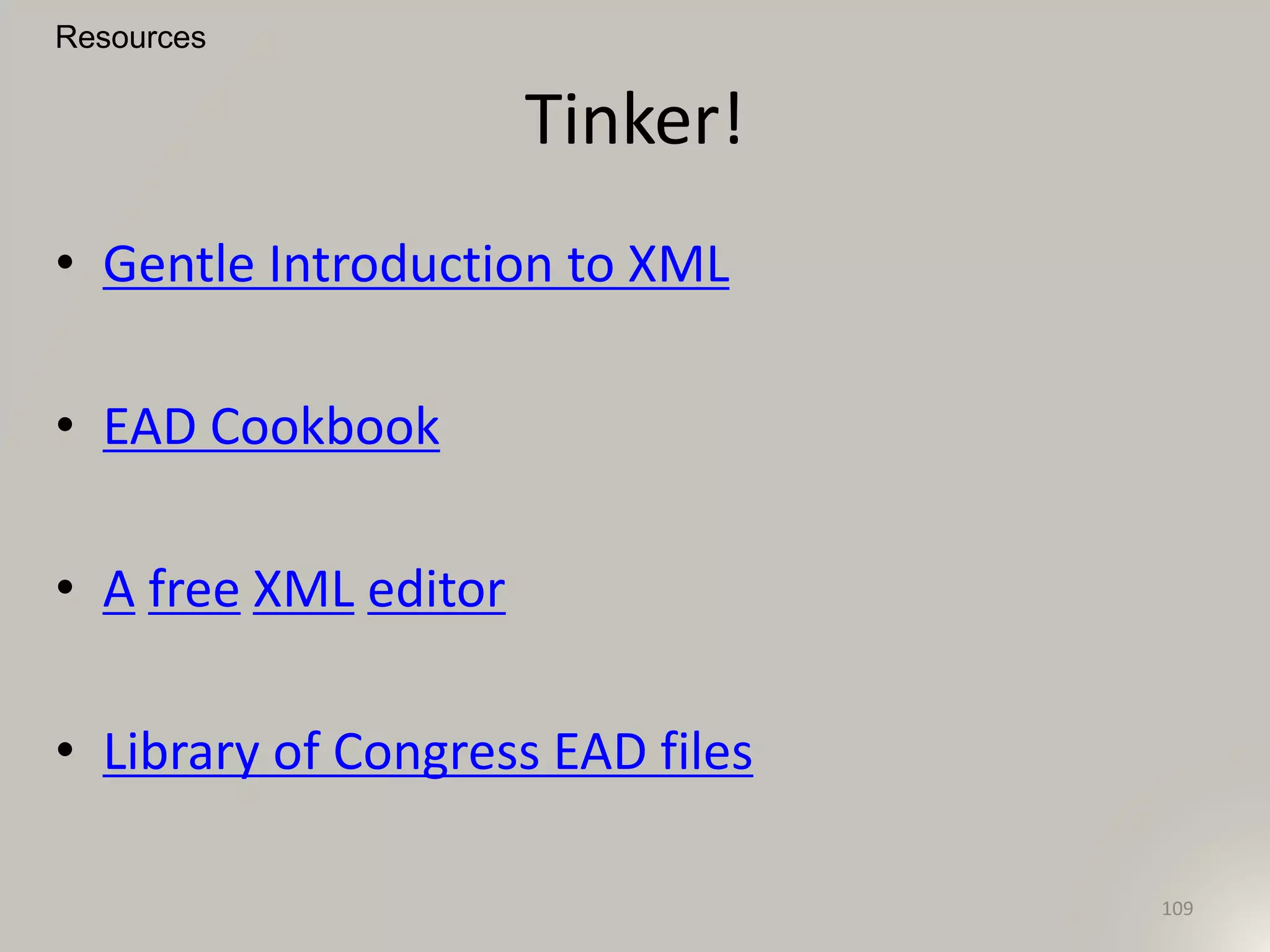 Tinker!
• Gentle Introduction to XML
• EAD Cookbook
• A free XML editor
• Library of Congress EAD files
Resources
109
 