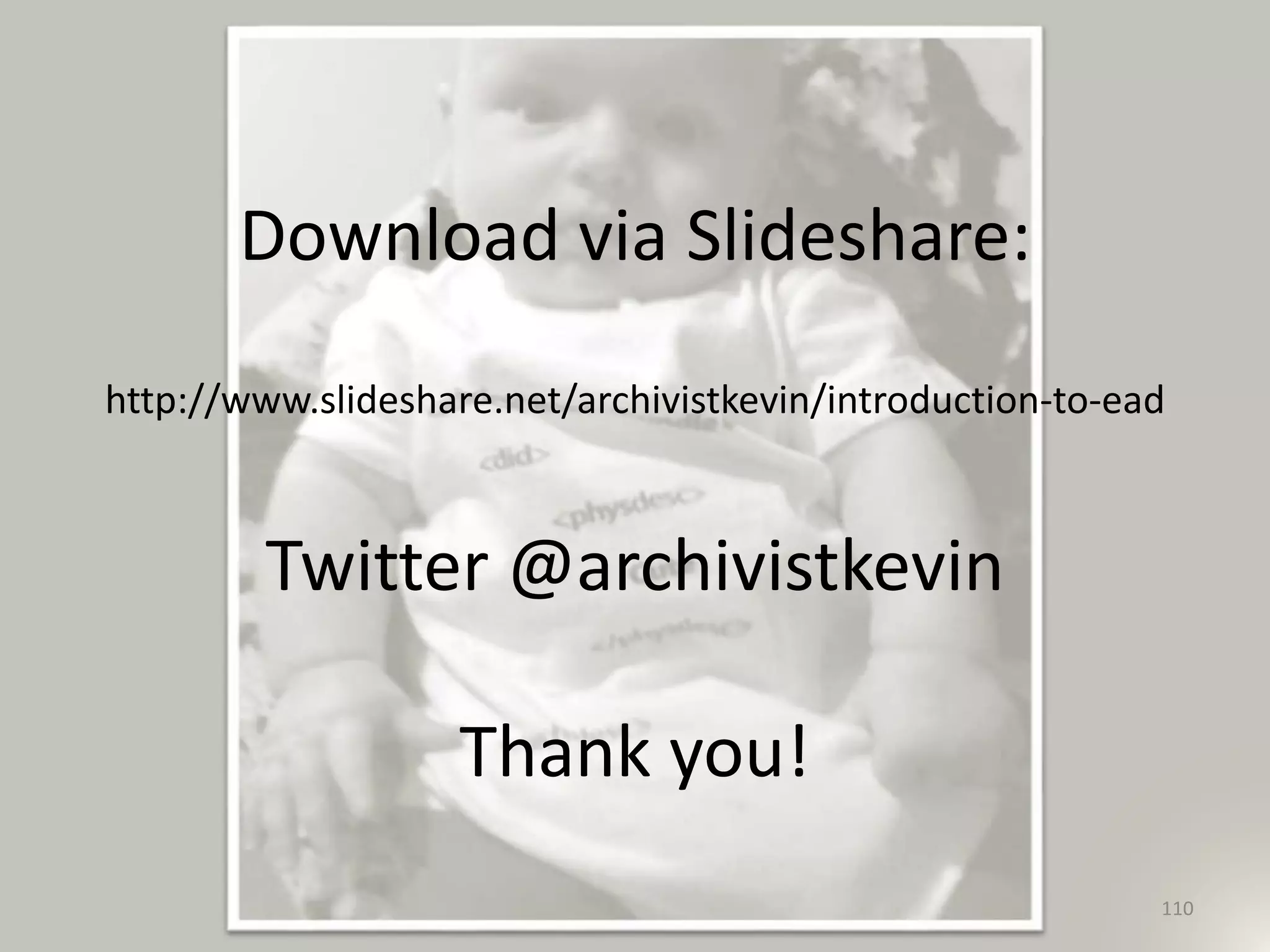 Download via Slideshare:
http://www.slideshare.net/archivistkevin/introduction-to-ead
Twitter @archivistkevin
Thank you!
110
 