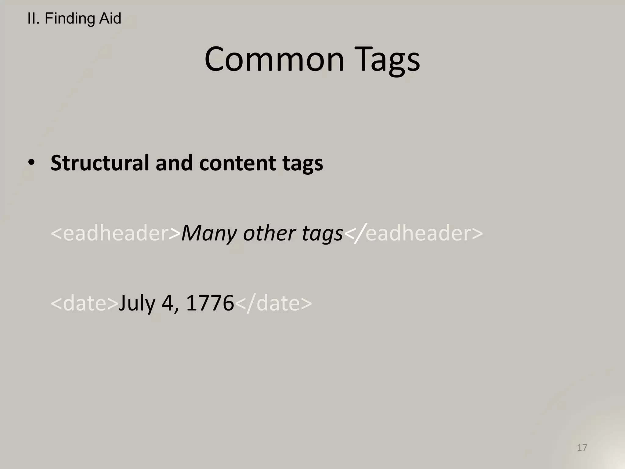 Common Tags
• Structural and content tags
<eadheader>Many other tags</eadheader>
<date>July 4, 1776</date>
II. Finding Aid
17
 