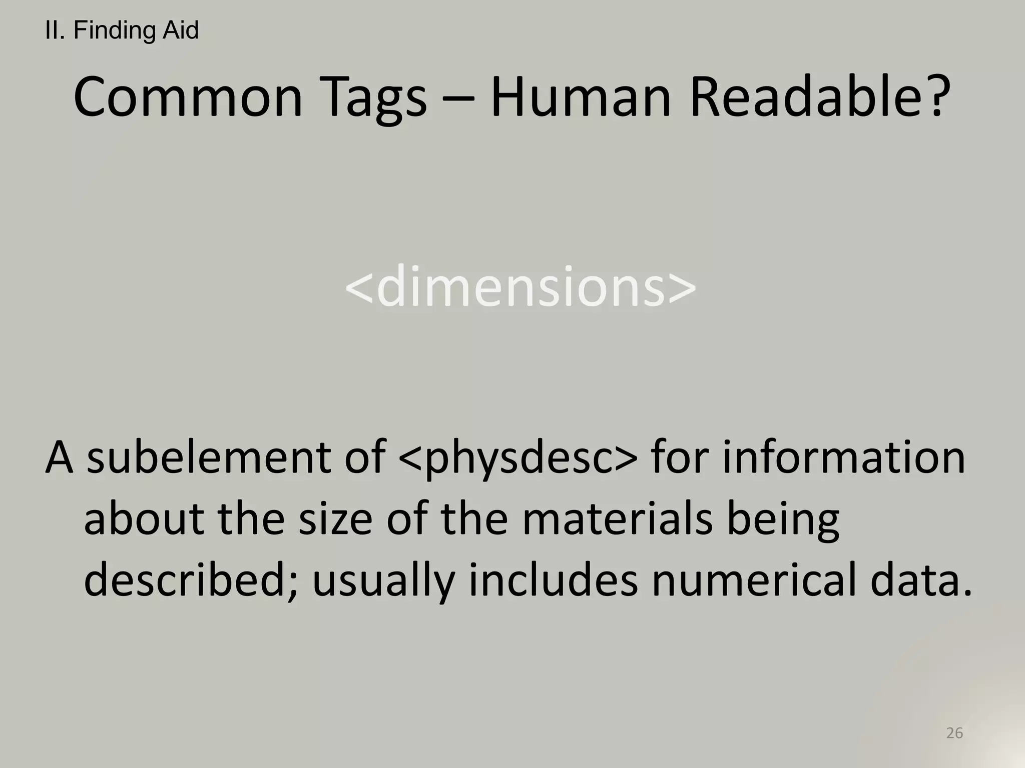 Common Tags – Human Readable?
<dimensions>
A subelement of <physdesc> for information
about the size of the materials being
described; usually includes numerical data.
II. Finding Aid
26
 
