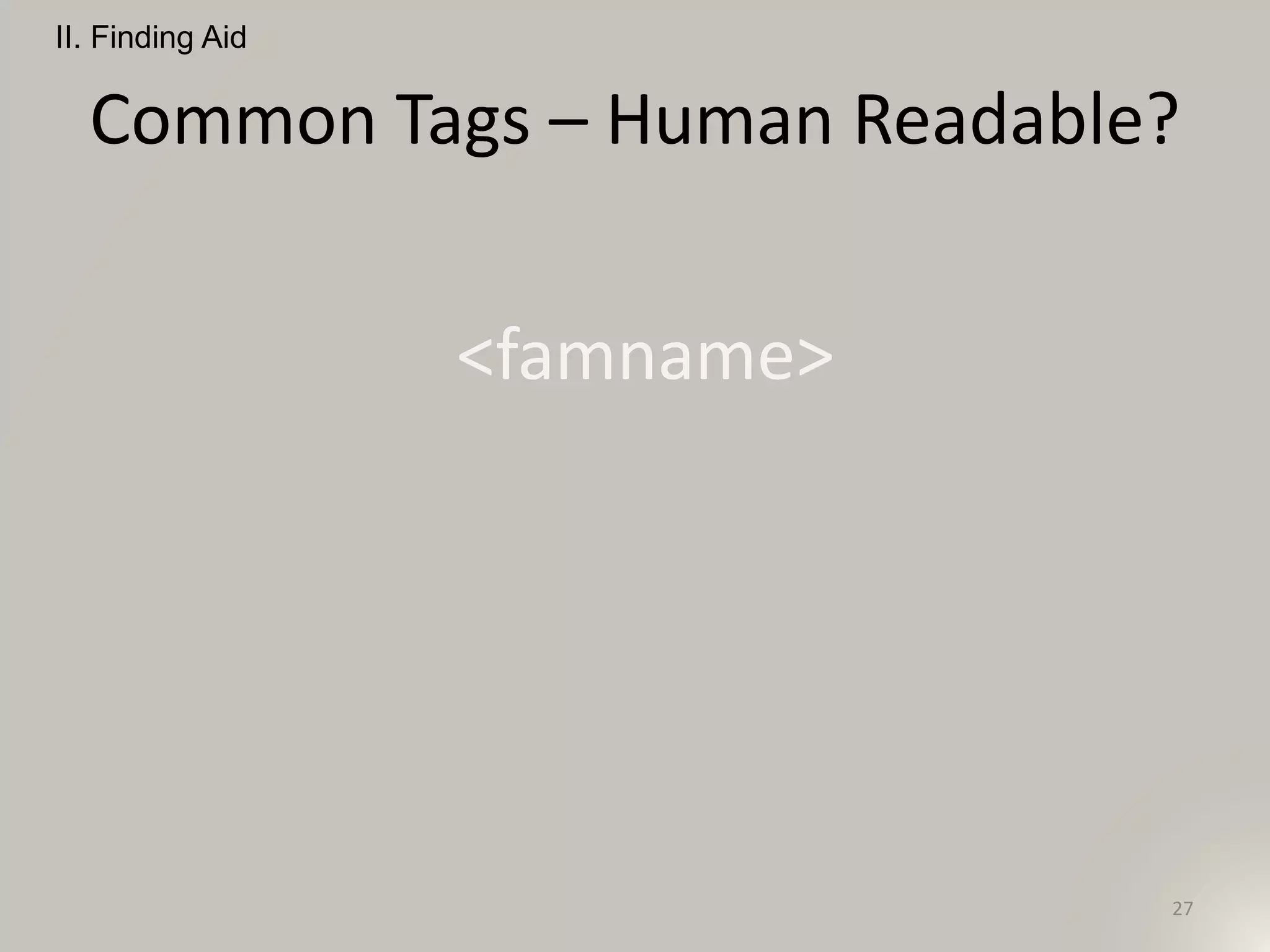 Common Tags – Human Readable?
<famname>
II. Finding Aid
27
 