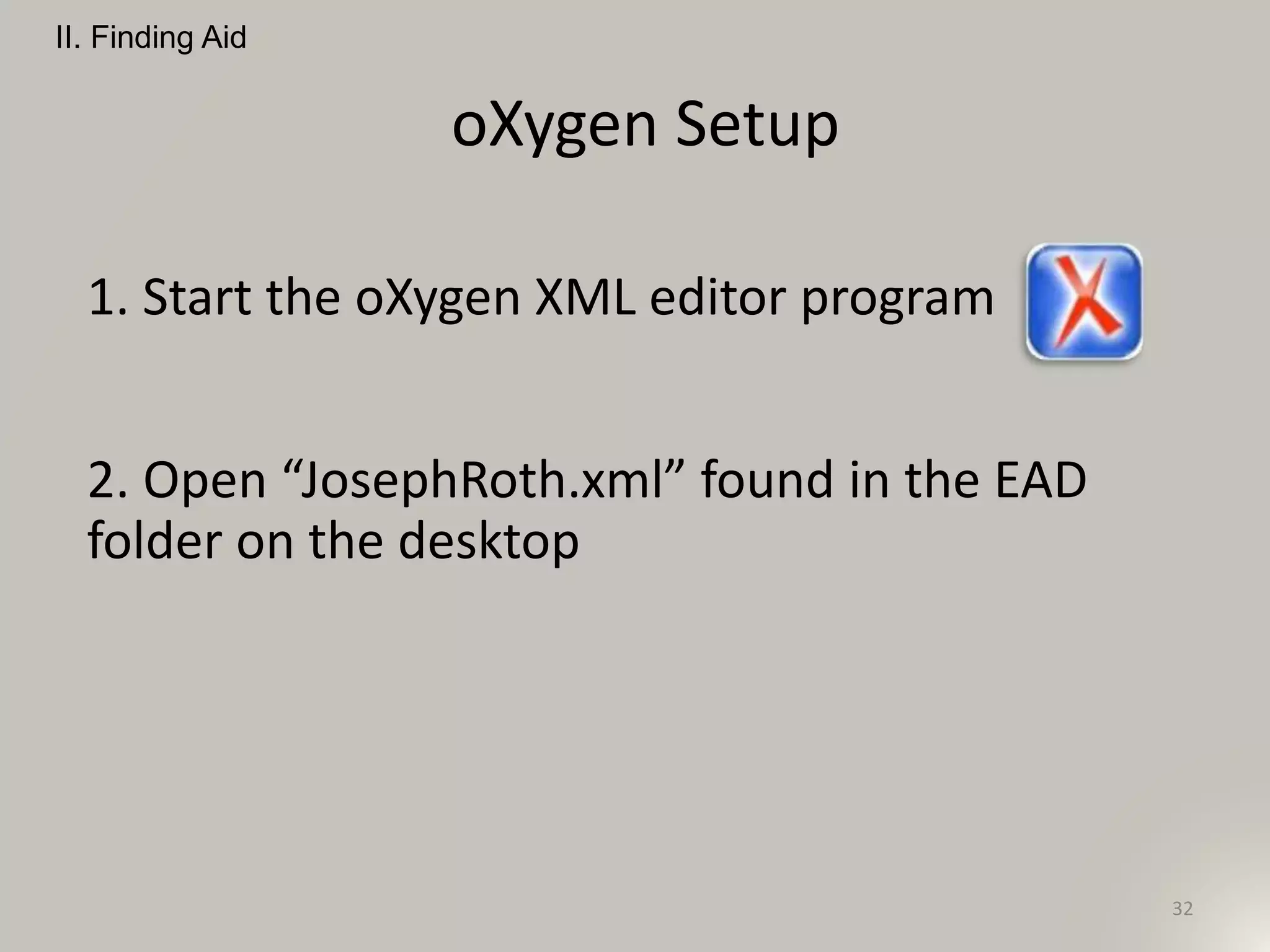 oXygen Setup
32
II. Finding Aid
1. Start the oXygen XML editor program
2. Open “JosephRoth.xml” found in the EAD
folder on the desktop
 