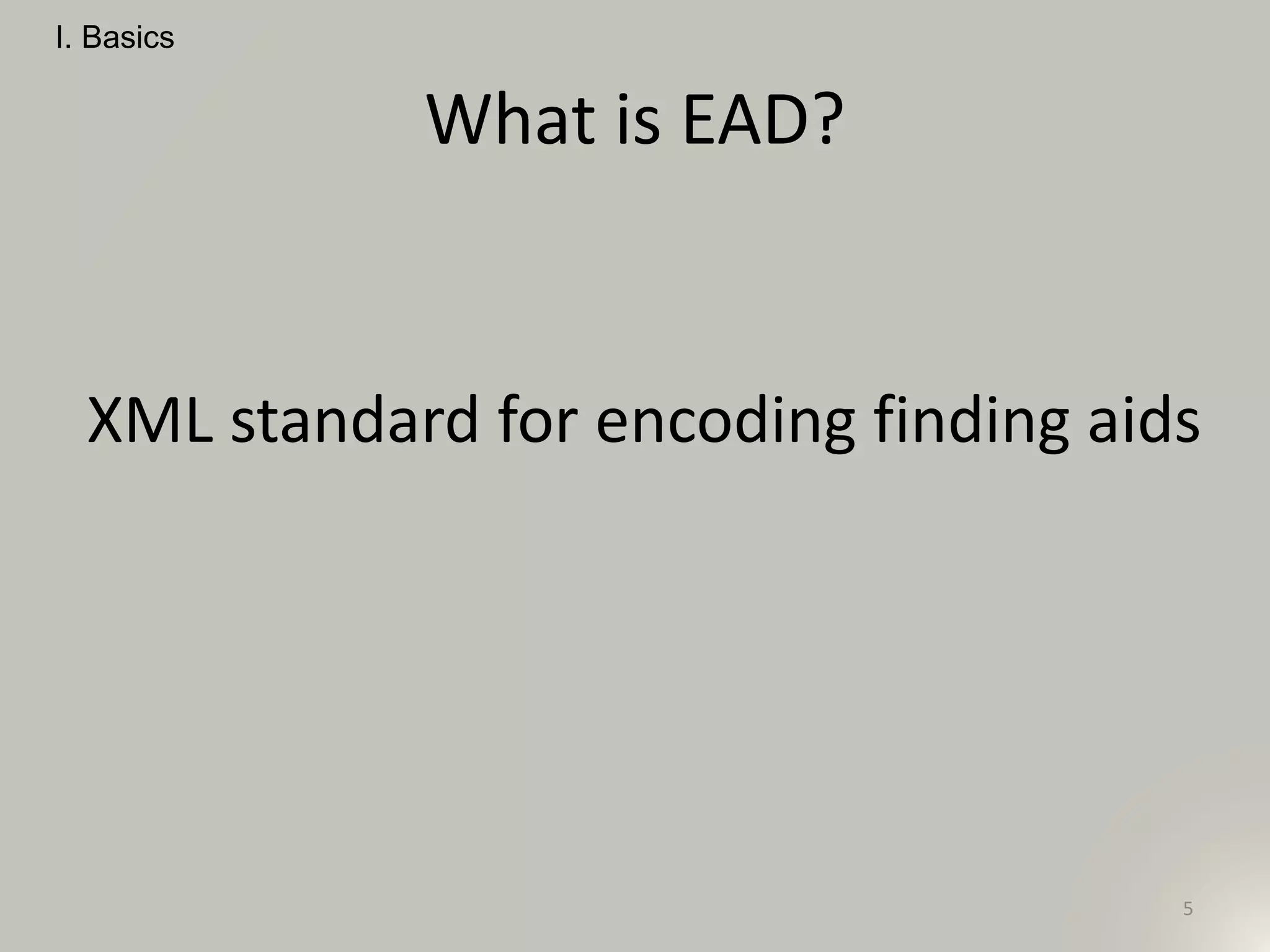 What is EAD?
XML standard for encoding finding aids
I. Basics
5
 