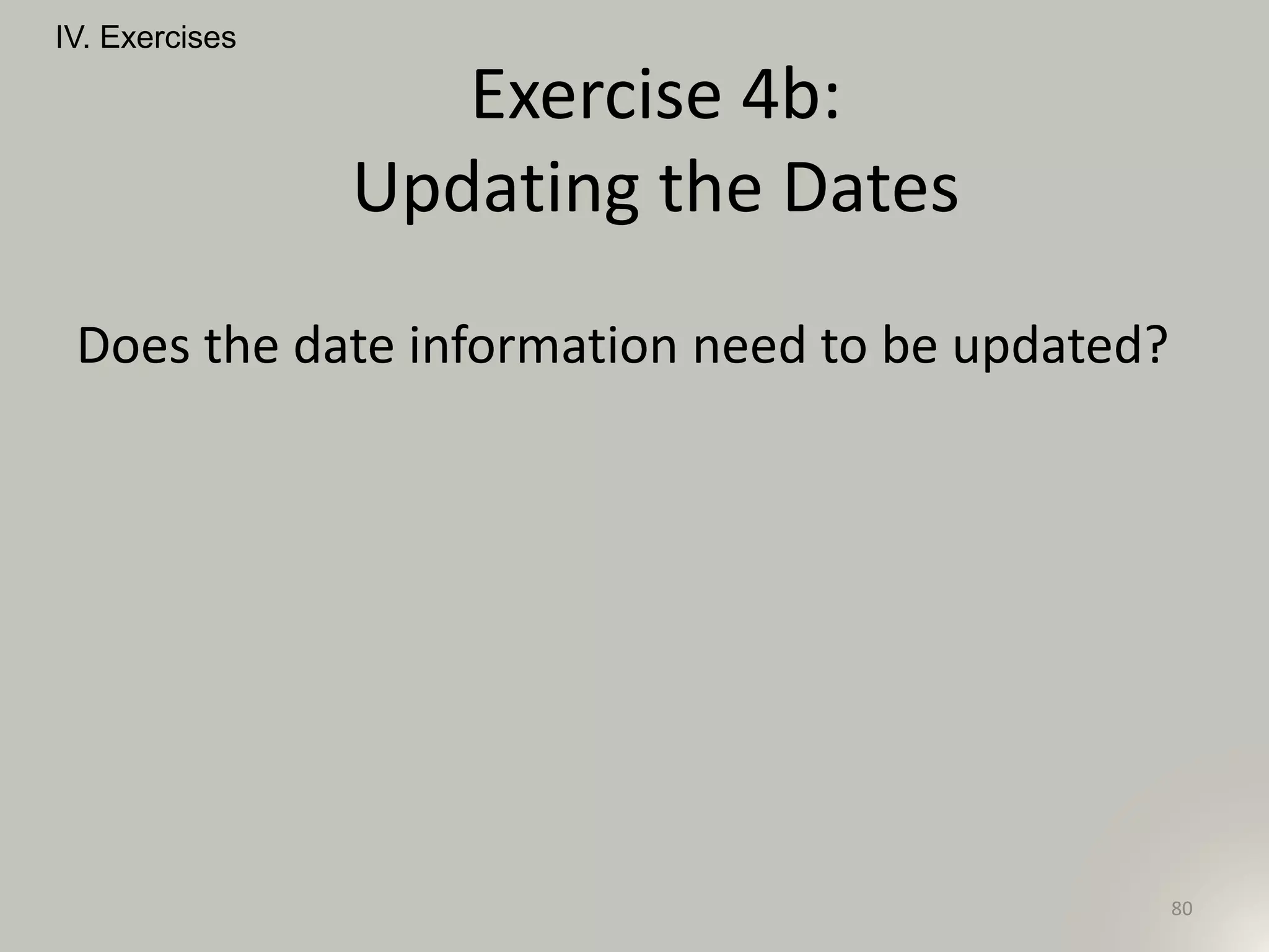 Does the date information need to be updated?
IV. Exercises
80
Exercise 4b:
Updating the Dates
 