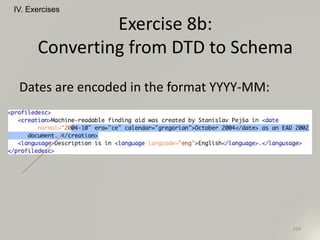 IV. Exercises
104
Exercise 8b:
Converting from DTD to Schema
Dates are encoded in the format YYYY-MM:
 