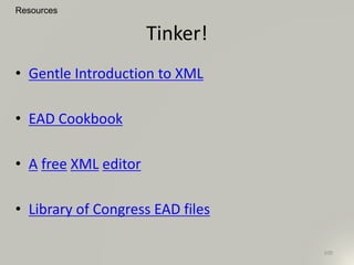 Tinker!
• Gentle Introduction to XML
• EAD Cookbook
• A free XML editor
• Library of Congress EAD files
Resources
109
 