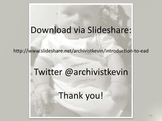 Download via Slideshare:
http://www.slideshare.net/archivistkevin/introduction-to-ead
Twitter @archivistkevin
Thank you!
110
 