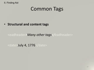 Common Tags
• Structural and content tags
<eadheader>Many other tags</eadheader>
<date>July 4, 1776</date>
II. Finding Aid
17
 