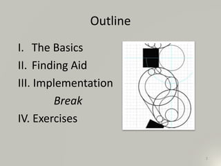 Outline
I. The Basics
II. Finding Aid
III. Implementation
Break
IV. Exercises
2
 