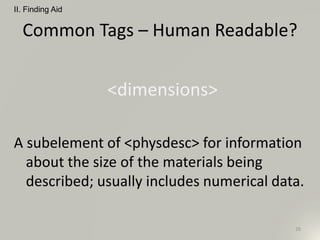 Common Tags – Human Readable?
<dimensions>
A subelement of <physdesc> for information
about the size of the materials being
described; usually includes numerical data.
II. Finding Aid
26
 