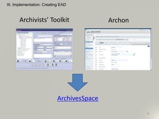 III. Implementation: Creating EAD
36
Archivists’ Toolkit Archon
ArchivesSpace
 