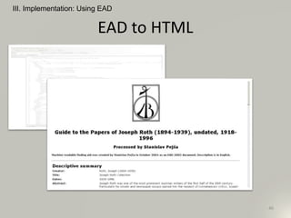 EAD to HTML
III. Implementation: Using EAD
46
 