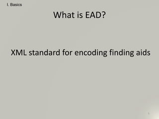 What is EAD?
XML standard for encoding finding aids
I. Basics
5
 
