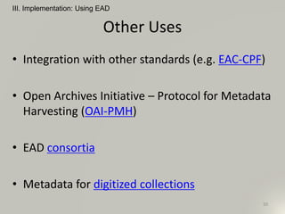 Other Uses
• Integration with other standards (e.g. EAC-CPF)
• Open Archives Initiative – Protocol for Metadata
Harvesting (OAI-PMH)
• EAD consortia
• Metadata for digitized collections
III. Implementation: Using EAD
50
 