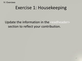 Exercise 1: Housekeeping
Update the information in the <eadheader>
section to reflect your contribution.
IV. Exercises
67
 