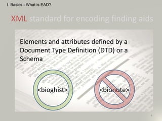 Elements and attributes defined by a
Document Type Definition (DTD) or a
Schema
<bioghist> <bionote>
8
I. Basics - What is EAD?
XML standard for encoding finding aids
 