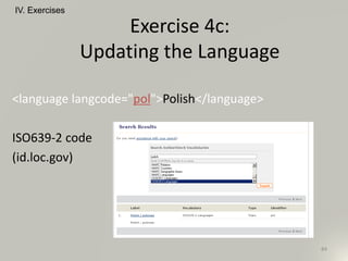 <language langcode="pol">Polish</language>
ISO639-2 code
(id.loc.gov)
IV. Exercises
84
Exercise 4c:
Updating the Language
 