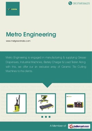 08376806625
A Member of
Metro Engineering
www.metgreenindia.com
Grease Dispensers Industrial Machines Battery Charger & Load Tester Ceramic Tile Cutting
Machines Grease Dispensers Industrial Machines Battery Charger & Load Tester Ceramic Tile
Cutting Machines Grease Dispensers Industrial Machines Battery Charger & Load
Tester Ceramic Tile Cutting Machines Grease Dispensers Industrial Machines Battery Charger &
Load Tester Ceramic Tile Cutting Machines Grease Dispensers Industrial Machines Battery
Charger & Load Tester Ceramic Tile Cutting Machines Grease Dispensers Industrial
Machines Battery Charger & Load Tester Ceramic Tile Cutting Machines Grease
Dispensers Industrial Machines Battery Charger & Load Tester Ceramic Tile Cutting
Machines Grease Dispensers Industrial Machines Battery Charger & Load Tester Ceramic Tile
Cutting Machines Grease Dispensers Industrial Machines Battery Charger & Load
Tester Ceramic Tile Cutting Machines Grease Dispensers Industrial Machines Battery Charger &
Load Tester Ceramic Tile Cutting Machines Grease Dispensers Industrial Machines Battery
Charger & Load Tester Ceramic Tile Cutting Machines Grease Dispensers Industrial
Machines Battery Charger & Load Tester Ceramic Tile Cutting Machines Grease
Dispensers Industrial Machines Battery Charger & Load Tester Ceramic Tile Cutting
Machines Grease Dispensers Industrial Machines Battery Charger & Load Tester Ceramic Tile
Cutting Machines Grease Dispensers Industrial Machines Battery Charger & Load
Tester Ceramic Tile Cutting Machines Grease Dispensers Industrial Machines Battery Charger &
Load Tester Ceramic Tile Cutting Machines Grease Dispensers Industrial Machines Battery
Metro Engineering is engaged in manufacturing & supplying Grease
Dispensers, Industrial Machines, Battery Charger & Load Tester. Along
with this, we offer our an exclusive array of Ceramic Tile Cutting
Machines to the clients.
 