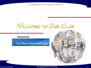 K I W A N I S I N T E R N A T I O N A L
Welcome to Our Club
Kiwanis International 2016 NEW MEMBER ORIENTATION PROGRAM 28
 